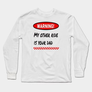 Warning: My Other Ride Is Your DAD Long Sleeve T-Shirt